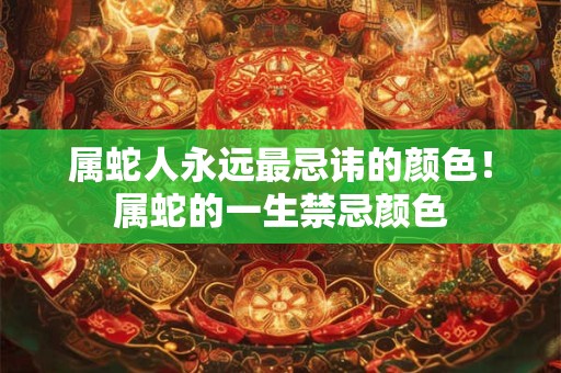 属蛇人永远最忌讳的颜色!属蛇的一生禁忌颜色 属蛇人永远最忌讳的颜色!属蛇的一生禁忌颜色