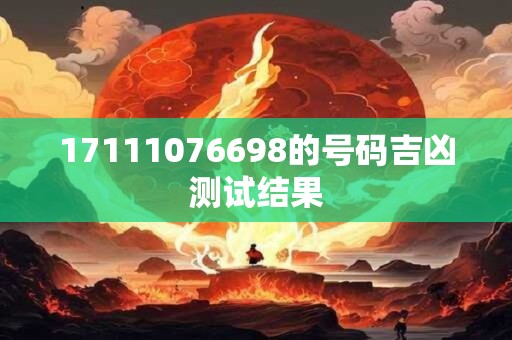 17111076698的号码吉凶测试结果