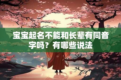 宝宝起名不能和长辈有同音字吗?有哪些说法 宝宝起名不能和长辈有同音字吗?有哪些说法