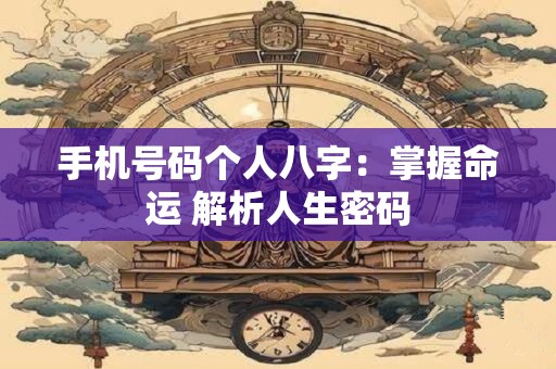 手机号码个人八字：掌握命运 解析人生密码
