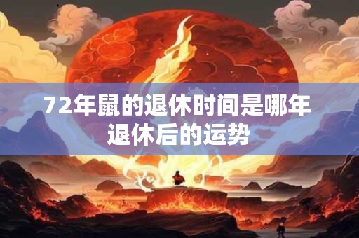 72年鼠的退休时间是哪年 退休后的运势