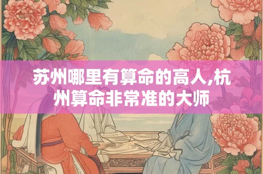 苏州哪里有算命的高人,杭州算命非常准的大师