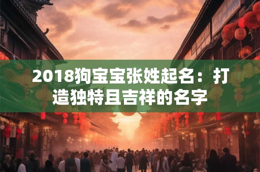2018狗宝宝张姓起名：打造独特且吉祥的名字