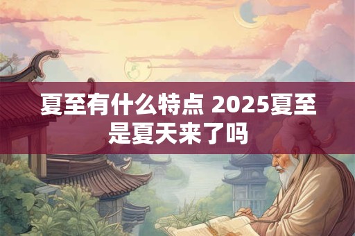 夏至有什么特点 2025夏至是夏天来了吗