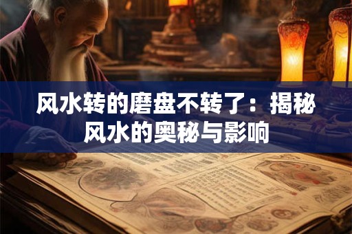 风水转的磨盘不转了：揭秘风水的奥秘与影响