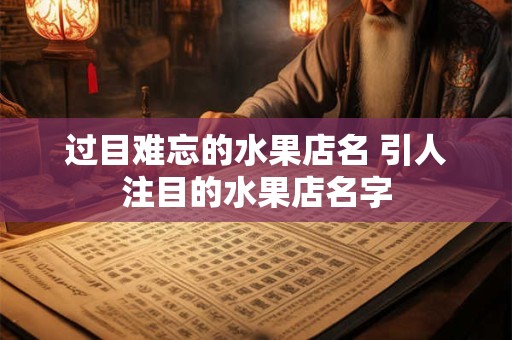过目难忘的水果店名 引人注目的水果店名字
