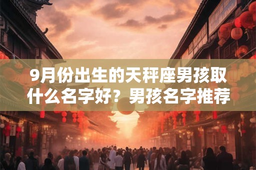 9月份出生的天秤座男孩取什么名字好？男孩名字推荐
