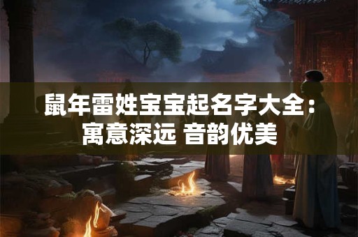 鼠年雷姓宝宝起名字大全：寓意深远 音韵优美