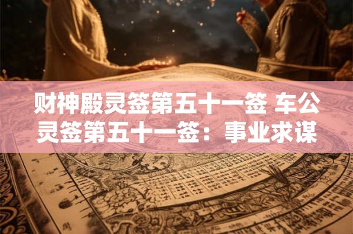 财神殿灵签第五十一签 车公灵签第五十一签：事业求谋且待时