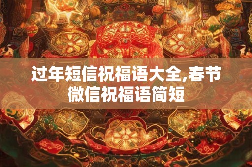 过年短信祝福语大全,春节微信祝福语简短