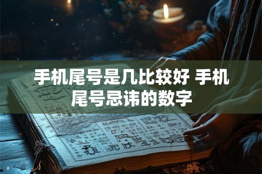 手机尾号是几比较好 手机尾号忌讳的数字