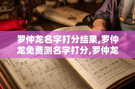 罗仲龙名字打分结果,罗仲龙免费测名字打分,罗仲龙周易免费测名字打分