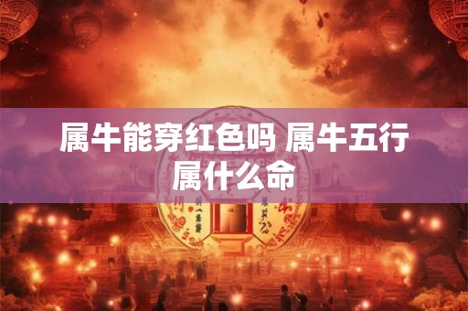 属牛能穿红色吗 属牛五行属什么命