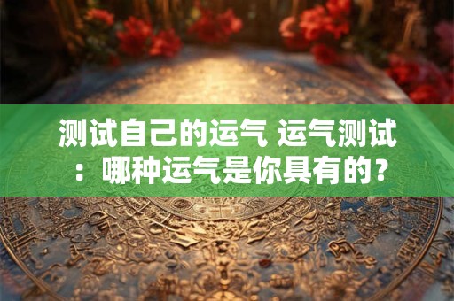 测试自己的运气 运气测试：哪种运气是你具有的？