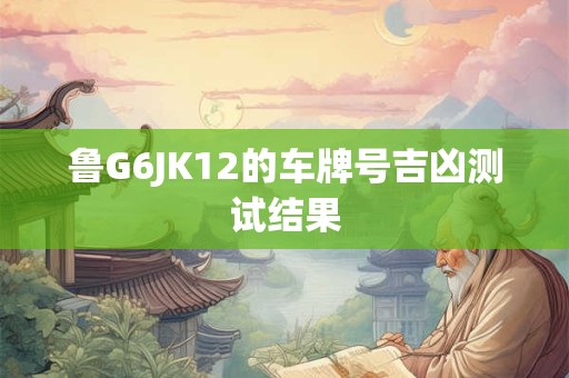 鲁G6JK12的车牌号吉凶测试结果