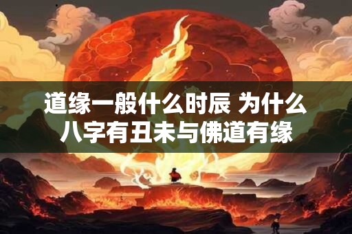 道缘一般什么时辰 为什么八字有丑未与佛道有缘