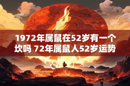 1972年属鼠在52岁有一个坎吗 72年属鼠人52岁运势