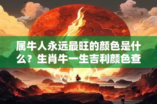 属牛人永远最旺的颜色是什么？生肖牛一生吉利颜色查询