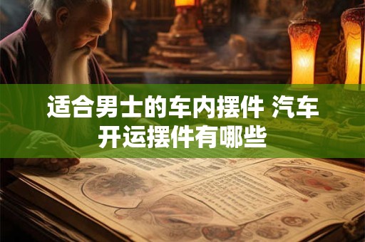 适合男士的车内摆件 汽车开运摆件有哪些