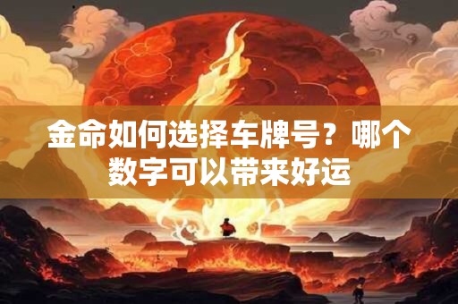 金命如何选择车牌号？哪个数字可以带来好运