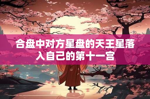 合盘中对方星盘的天王星落入自己的第十一宫