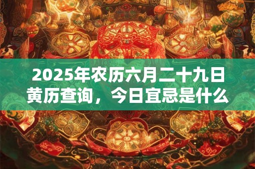 2025年农历六月二十九日黄历查询，今日宜忌是什么