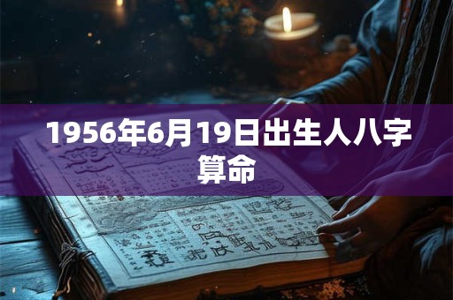 1956年6月19日出生人八字算命