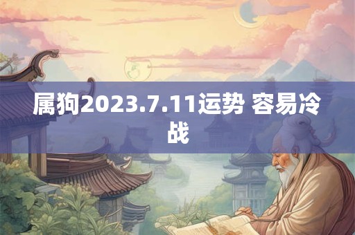 属狗2023.7.11运势 容易冷战