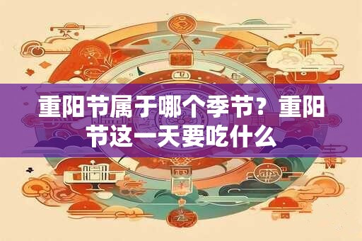 重阳节属于哪个季节？重阳节这一天要吃什么