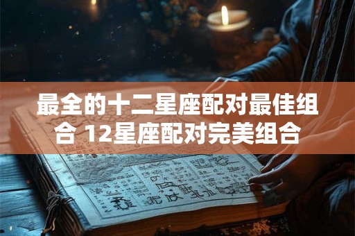 最全的十二星座配对最佳组合 12星座配对完美组合