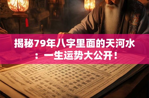 揭秘79年八字里面的天河水：一生运势大公开！