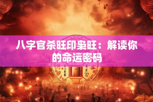 八字官杀旺印枭旺：解读你的命运密码