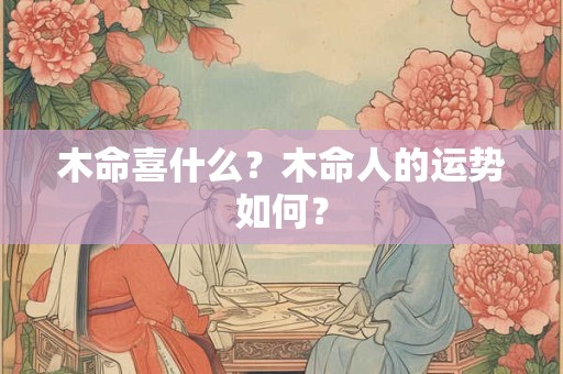 木命喜什么？木命人的运势如何？