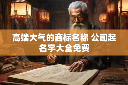 高端大气的商标名称 公司起名字大全免费