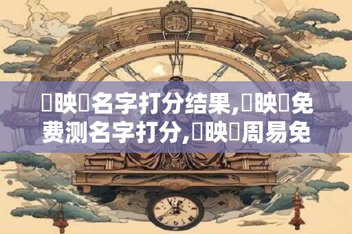盧映樺名字打分结果,盧映樺免费测名字打分,盧映樺周易免费测名字打分