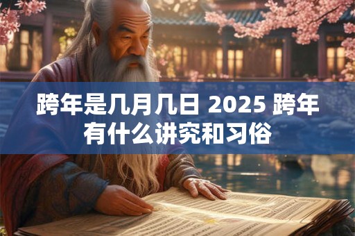 跨年是几月几日 2025 跨年有什么讲究和习俗