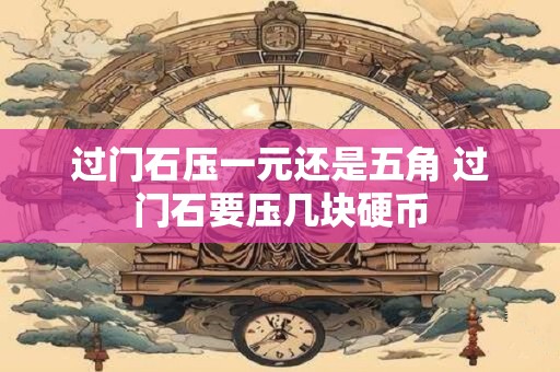 过门石压一元还是五角 过门石要压几块硬币
