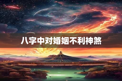 八字中对婚姻不利神煞