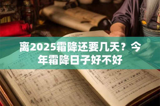 离2025霜降还要几天？今年霜降日子好不好