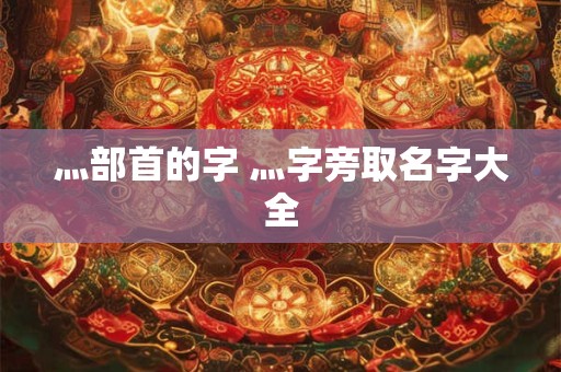 灬部首的字 灬字旁取名字大全
