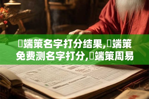 馬端策名字打分结果,馬端策免费测名字打分,馬端策周易免费测名字打分