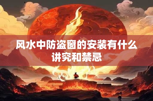 风水中防盗窗的安装有什么讲究和禁忌