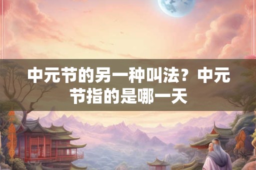 中元节的另一种叫法？中元节指的是哪一天