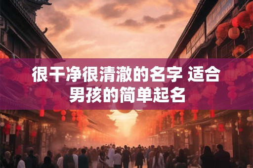 很干净很清澈的名字 适合男孩的简单起名