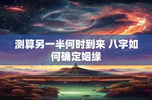 测算另一半何时到来 八字如何确定姻缘