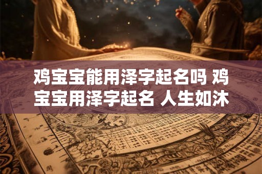 鸡宝宝能用泽字起名吗 鸡宝宝用泽字起名 人生如沐春风