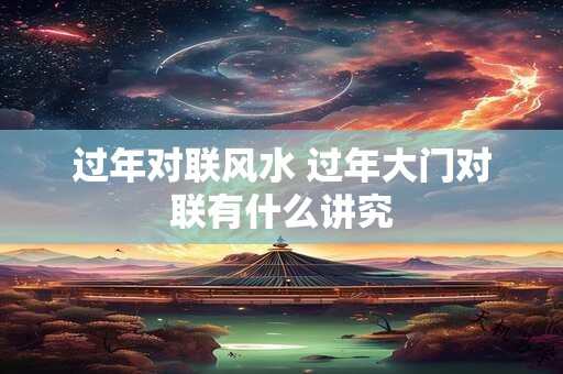 过年对联风水 过年大门对联有什么讲究