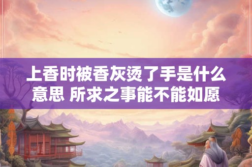 上香时被香灰烫了手是什么意思 所求之事能不能如愿