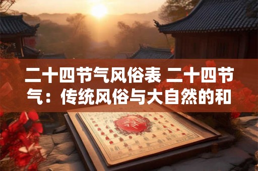 二十四节气风俗表 二十四节气：传统风俗与大自然的和谐交响