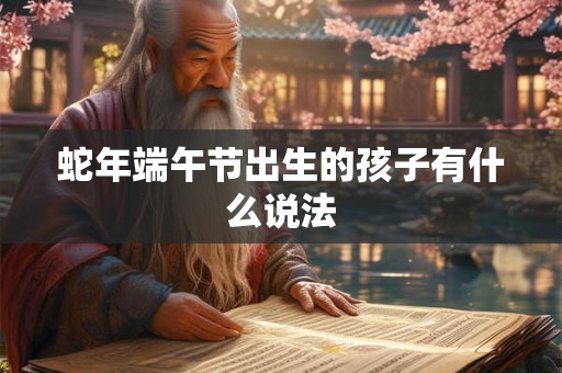 蛇年端午节出生的孩子有什么说法